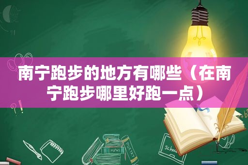 南宁跑步的地方有哪些（在南宁跑步哪里好跑一点）