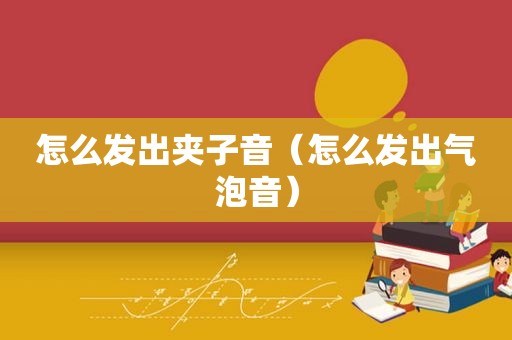 怎么发出夹子音（怎么发出气泡音）