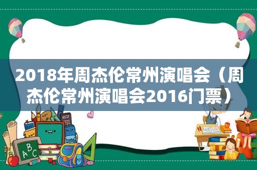 2018年周杰伦常州演唱会（周杰伦常州演唱会2016门票）