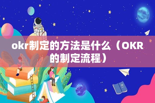 okr制定的方法是什么（OKR的制定流程）