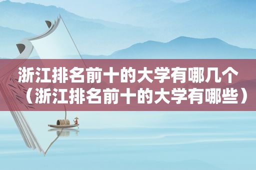 浙江排名前十的大学有哪几个（浙江排名前十的大学有哪些）