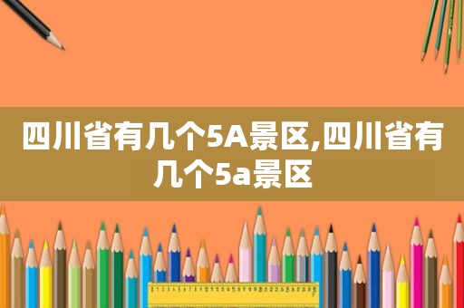 四川省有几个5A景区,四川省有几个5a景区