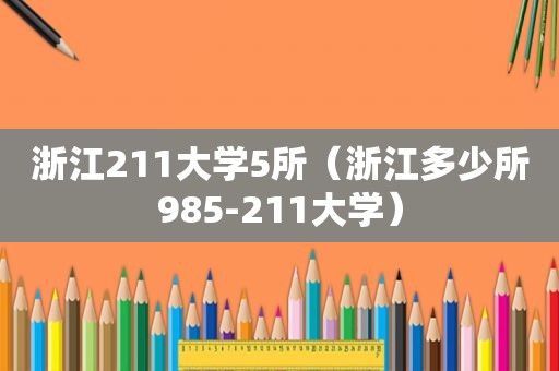 浙江211大学5所（浙江多少所985-211大学）