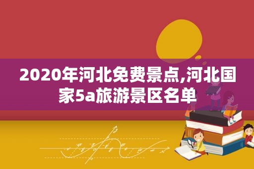 2020年河北免费景点,河北国家5a旅游景区名单