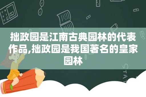 拙政园是江南古典园林的代表作品,拙政园是我国著名的皇家园林