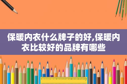 保暖内衣什么牌子的好,保暖内衣比较好的品牌有哪些