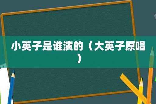 小英子是谁演的（大英子原唱）