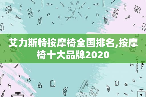 艾力斯特 *** 椅全国排名, *** 椅十大品牌2020