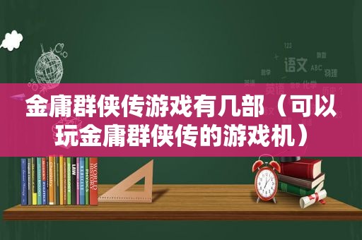 金庸群侠传游戏有几部（可以玩金庸群侠传的游戏机）