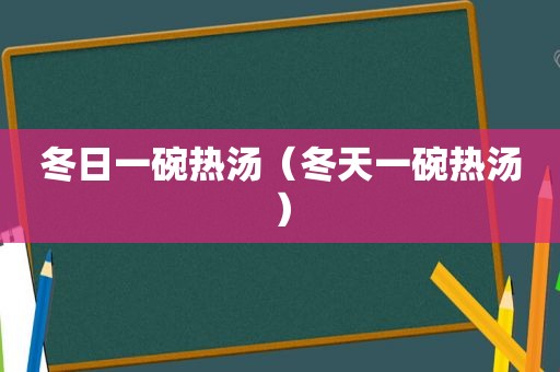 冬日一碗热汤（冬天一碗热汤）