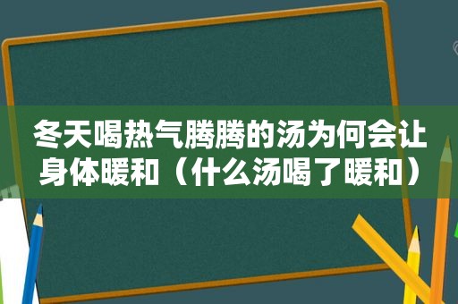 冬天喝热气腾腾的汤为何会让身体暖和（什么汤喝了暖和）