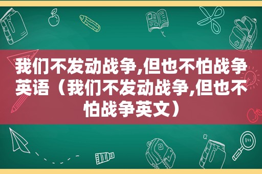 我们不发动战争,但也不怕战争英语（我们不发动战争,但也不怕战争英文）