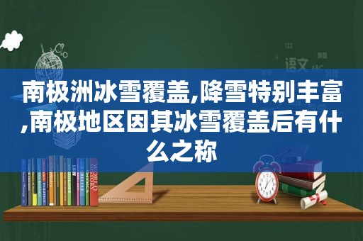 南极洲冰雪覆盖,降雪特别丰富,南极地区因其冰雪覆盖后有什么之称