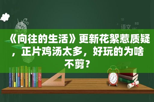 《向往的生活》更新花絮惹质疑，正片鸡汤太多，好玩的为啥不剪？