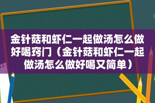 金针菇和虾仁一起做汤怎么做好喝窍门（金针菇和虾仁一起做汤怎么做好喝又简单）