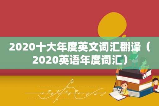 2020十大年度英文词汇翻译（2020英语年度词汇）