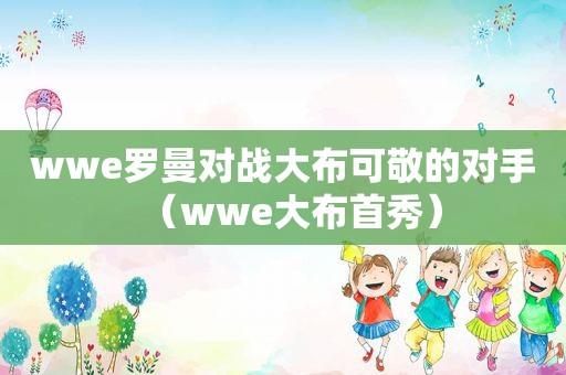 wwe罗曼对战大布可敬的对手（wwe大布首秀）