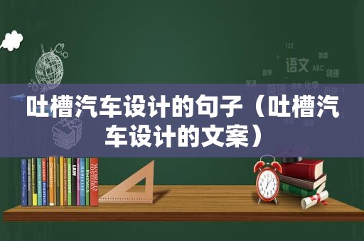 吐槽汽车设计的句子（吐槽汽车设计的文案）