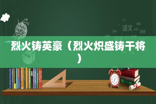 烈火铸英豪（烈火炽盛铸干将）