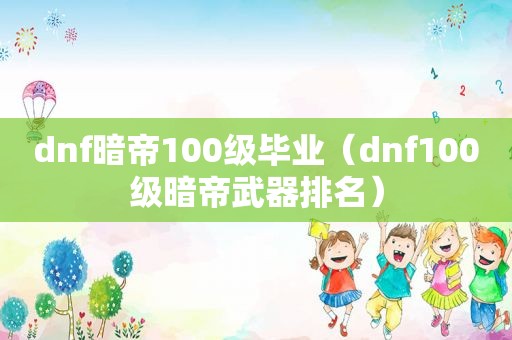 dnf暗帝100级毕业（dnf100级暗帝武器排名）