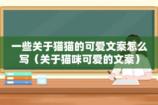 一些关于猫猫的可爱文案怎么写（关于猫咪可爱的文案）