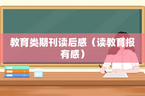 教育类期刊读后感（读教育报有感）