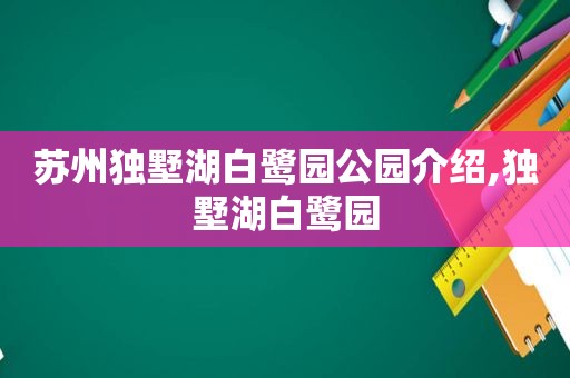 苏州独墅湖白鹭园公园介绍,独墅湖白鹭园