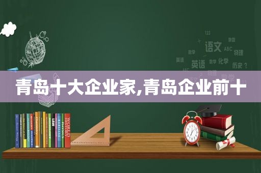 青岛十大企业家,青岛企业前十