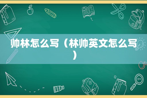 帅林怎么写（林帅英文怎么写）