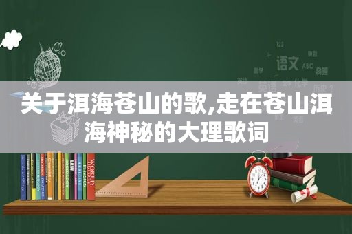 关于洱海苍山的歌,走在苍山洱海神秘的大理歌词