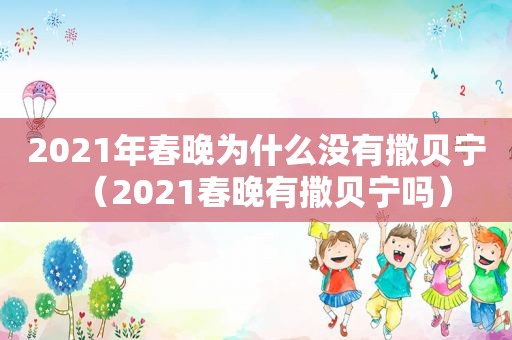 2021年春晚为什么没有撒贝宁（2021春晚有撒贝宁吗）