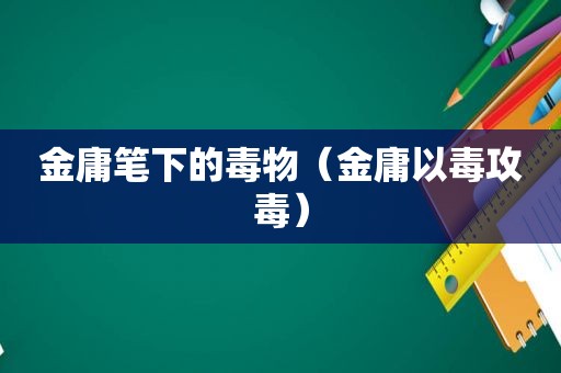 金庸笔下的毒物（金庸以毒攻毒）