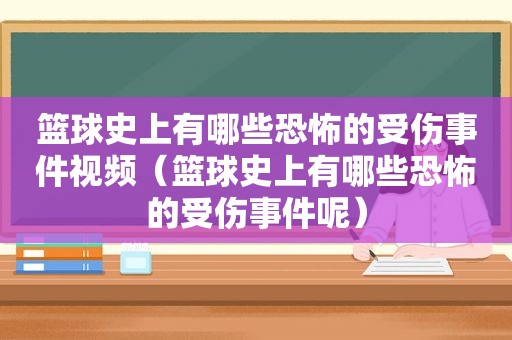 篮球史上有哪些恐怖的受伤事件视频（篮球史上有哪些恐怖的受伤事件呢）