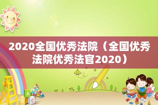 2020全国优秀法院（全国优秀法院优秀法官2020）