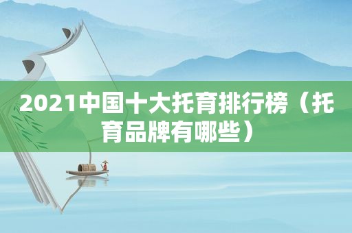 2021中国十大托育排行榜（托育品牌有哪些）