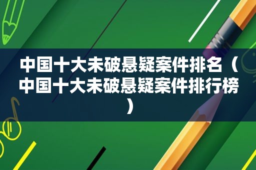 中国十大未破悬疑案件排名（中国十大未破悬疑案件排行榜）