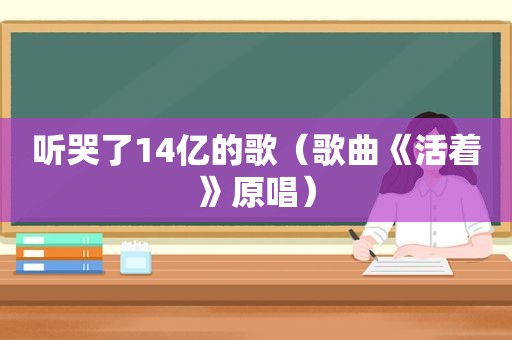 听哭了14亿的歌（歌曲《活着》原唱）