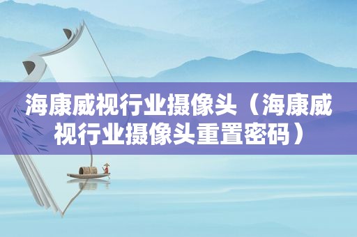 海康威视行业摄像头（海康威视行业摄像头重置密码）