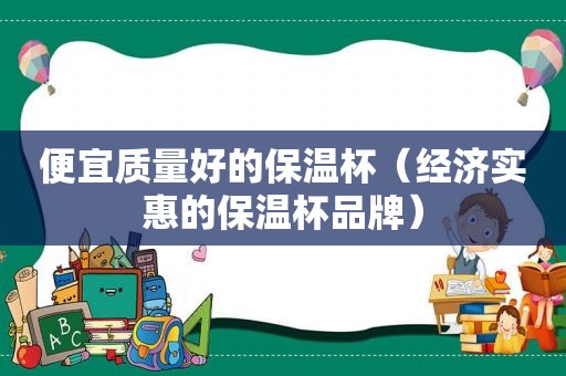 便宜质量好的保温杯（经济实惠的保温杯品牌）