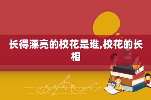 长得漂亮的校花是谁,校花的长相