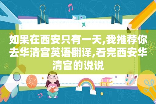 如果在西安只有一天,我推荐你去华清宫英语翻译,看完西安华清宫的说说