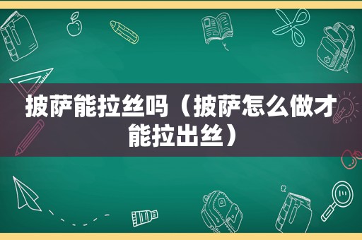 披萨能拉丝吗（披萨怎么做才能拉出丝）