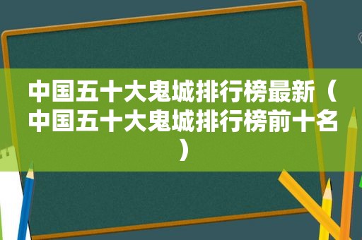 中国五十大鬼城排行榜最新（中国五十大鬼城排行榜前十名）