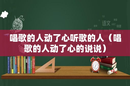 唱歌的人动了心听歌的人（唱歌的人动了心的说说）