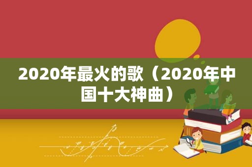 2020年最火的歌（2020年中国十大神曲）