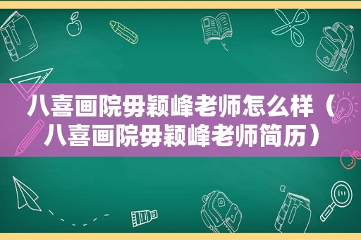 八喜画院毋颖峰老师怎么样（八喜画院毋颖峰老师简历）