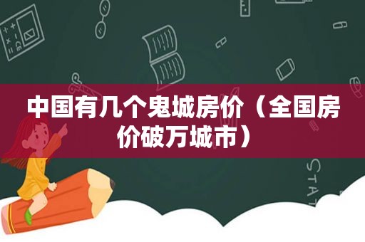 中国有几个鬼城房价（全国房价破万城市）  第1张