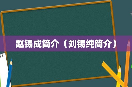 赵锡成简介（刘锡纯简介）