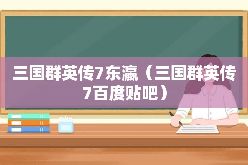 三国群英传7东瀛（三国群英传7百度贴吧）