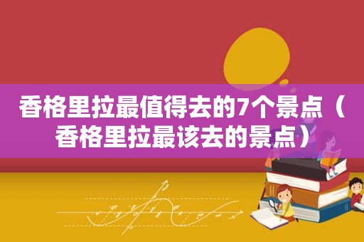 香格里拉最值得去的7个景点（香格里拉最该去的景点）  第1张